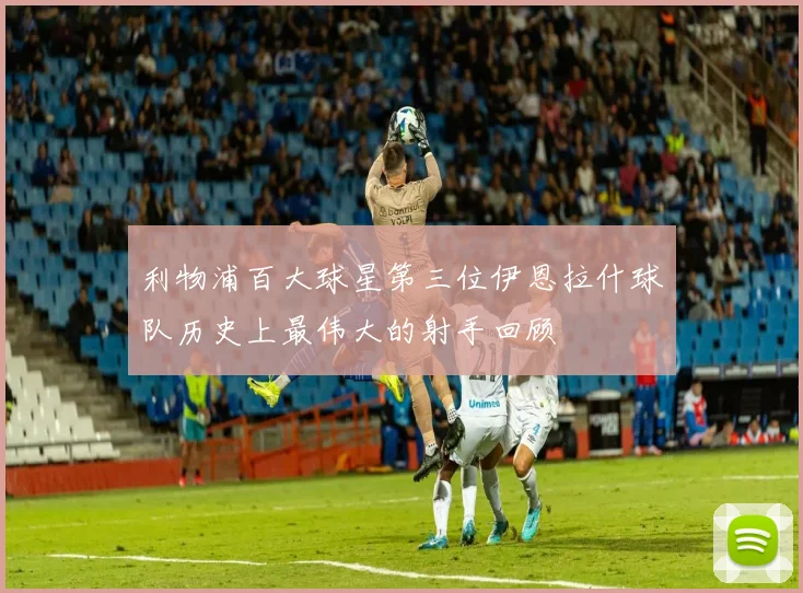 利物浦百大球星第三位伊恩拉什球队历史上最伟大的射手回顾