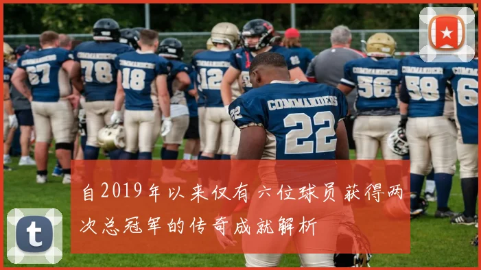 自2019年以来仅有六位球员获得两次总冠军的传奇成就解析