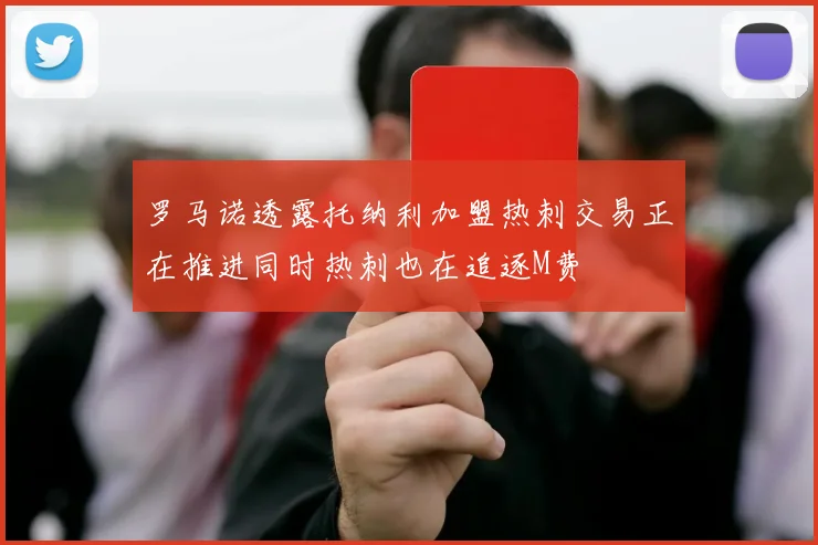 罗马诺透露托纳利加盟热刺交易正在推进同时热刺也在追逐M费